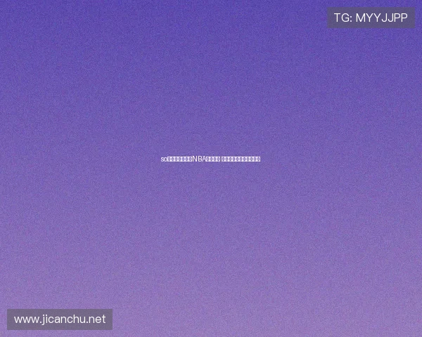 so米体育全程直播NBA精彩赛事 萌小仙带你畅享篮球盛宴