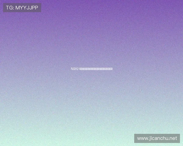 NBA24小时无插件高清直播观看指南全程赛事实时更新